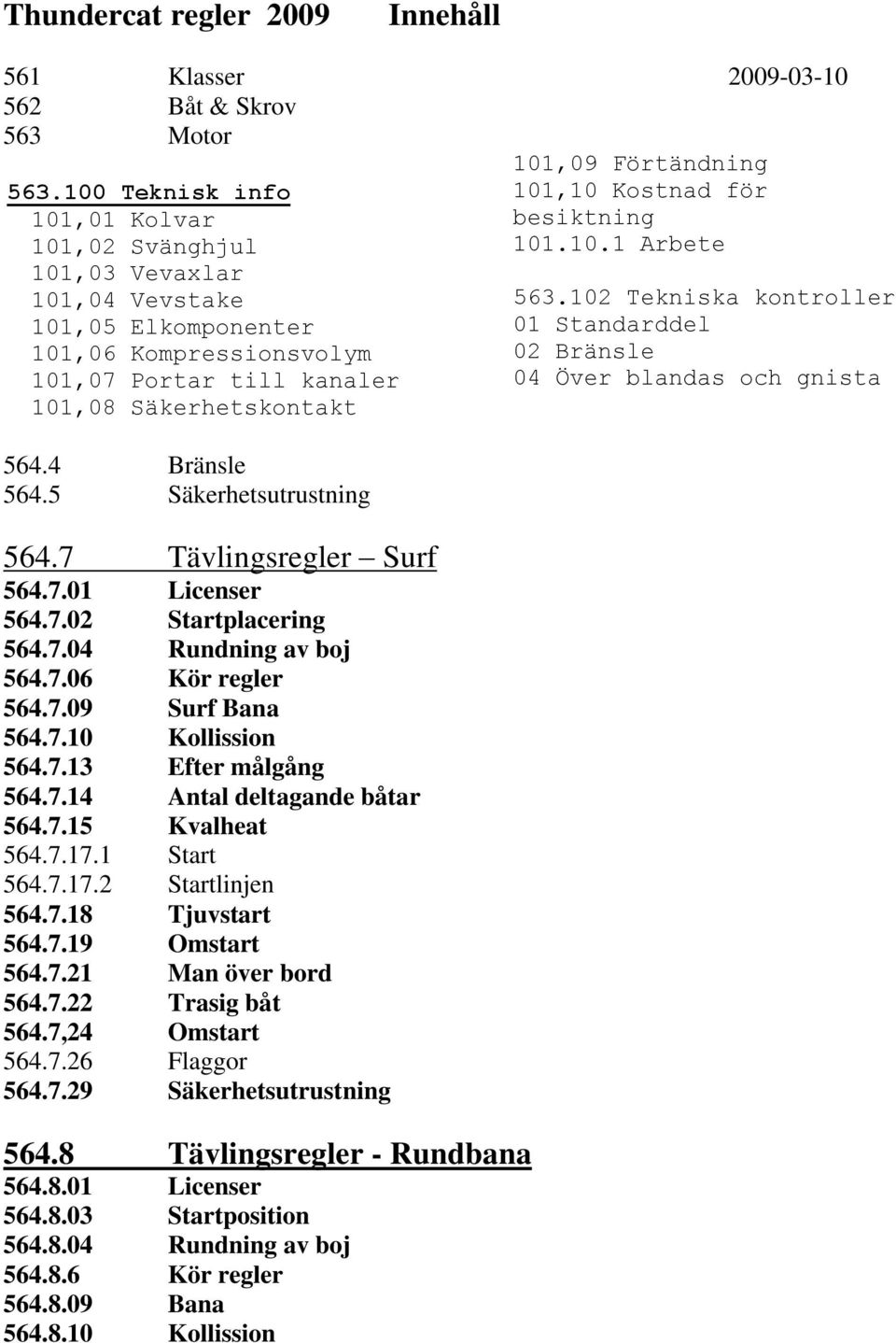 5 Säkerhetsutrustning 564.7 Tävlingsregler Surf 564.7.01 Licenser 564.7.02 Startplacering 564.7.04 Rundning av boj 564.7.06 Kör regler 564.7.09 Surf Bana 564.7.10 Kollission 564.7.13 Efter målgång 564.