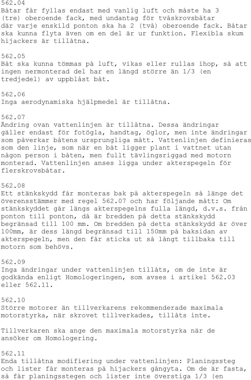 05 Båt ska kunna tömmas på luft, vikas eller rullas ihop, så att ingen nermonterad del har en längd större än 1/3 (en tredjedel) av uppblåst båt. 562.06 Inga aerodynamiska hjälpmedel är tillåtna. 562.07 Ändring ovan vattenlinjen är tillåtna.