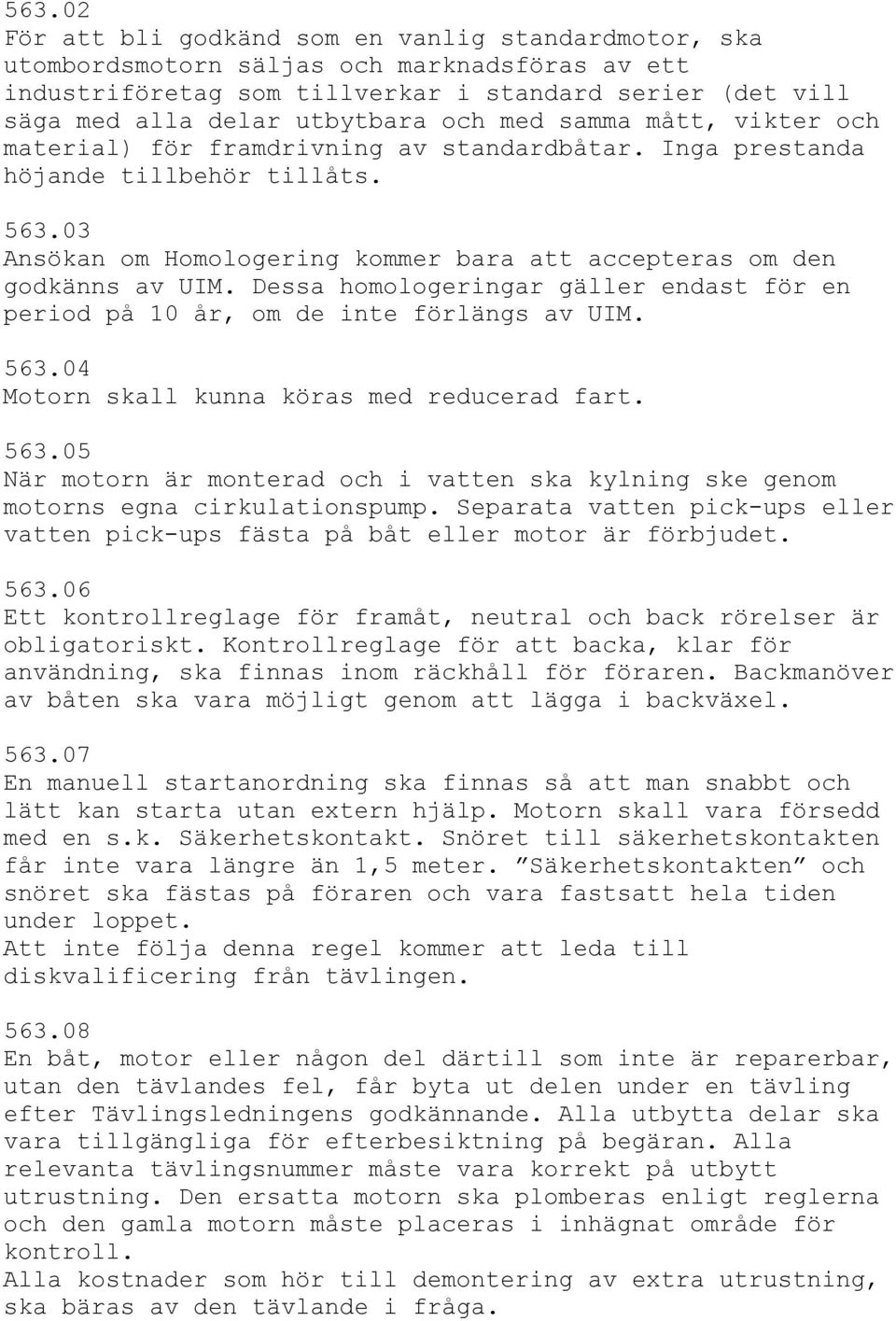 Dessa homologeringar gäller endast för en period på 10 år, om de inte förlängs av UIM. 563.04 Motorn skall kunna köras med reducerad fart. 563.05 När motorn är monterad och i vatten ska kylning ske genom motorns egna cirkulationspump.