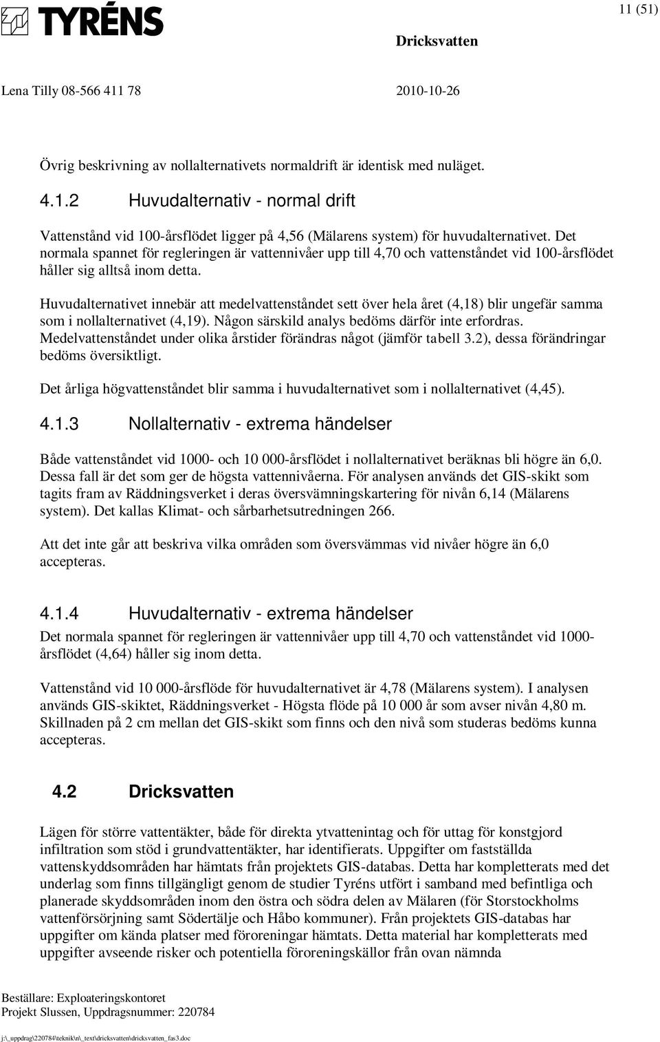 Huvudalternativet innebär att medelvattenståndet sett över hela året (4,18) blir ungefär samma som i nollalternativet (4,19). Någon särskild analys bedöms därför inte erfordras.