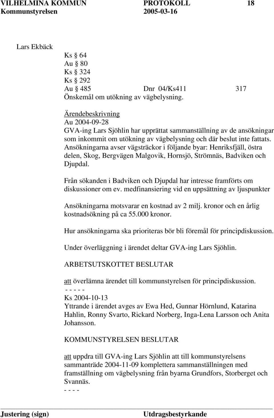 Ansökningarna avser vägsträckor i följande byar: Henriksfjäll, östra delen, Skog, Bergvägen Malgovik, Hornsjö, Strömnäs, Badviken och Djupdal.