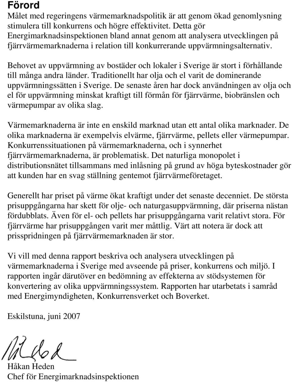 Behovet av uppvärmning av bostäder och lokaler i Sverige är stort i förhållande till många andra länder. Traditionellt har olja och el varit de dominerande uppvärmningssätten i Sverige.