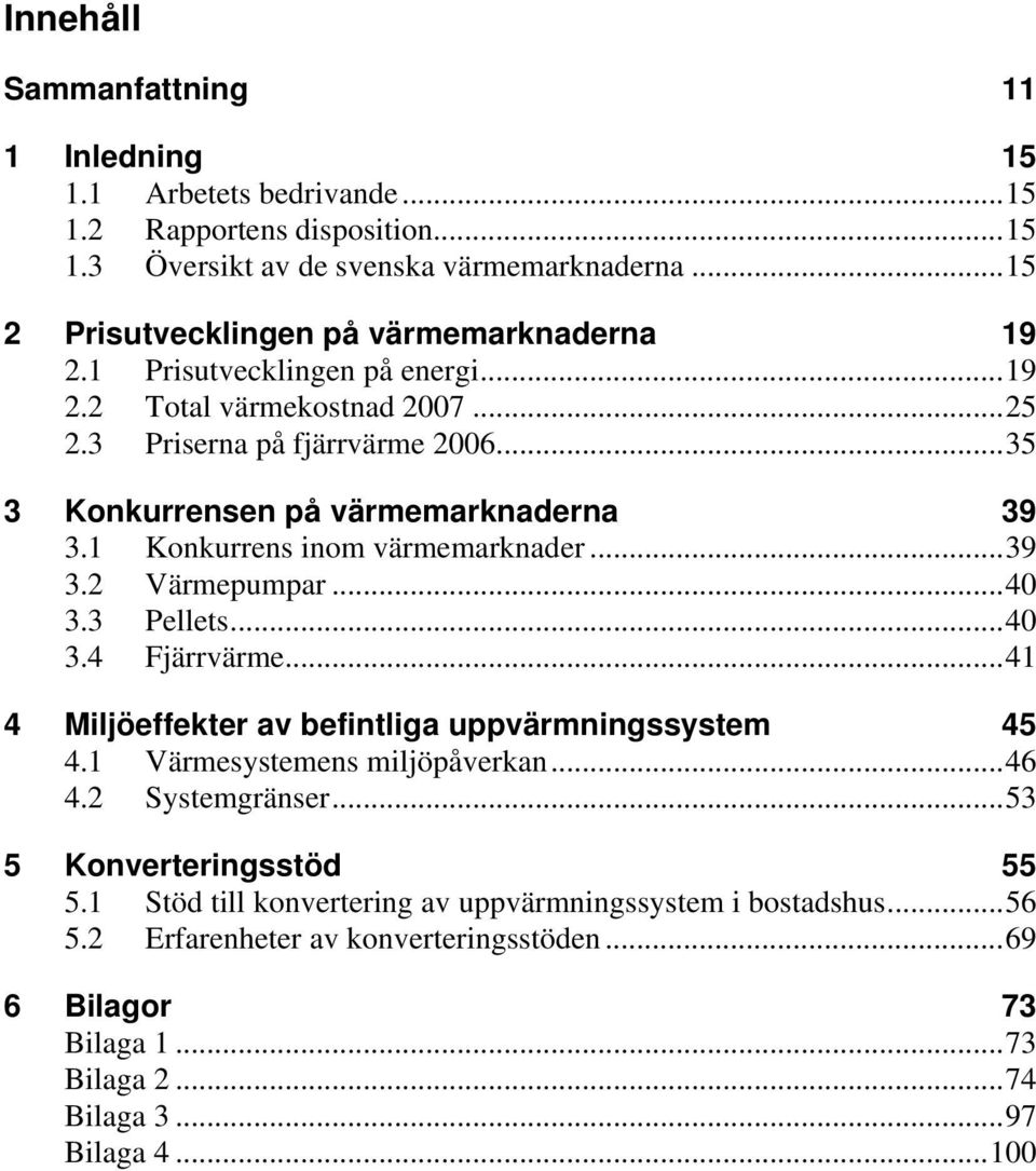 ..35 3 Konkurrensen på värmemarknaderna 39 3.1 Konkurrens inom värmemarknader...39 3.2 Värmepumpar...40 3.3 Pellets...40 3.4 Fjärrvärme.