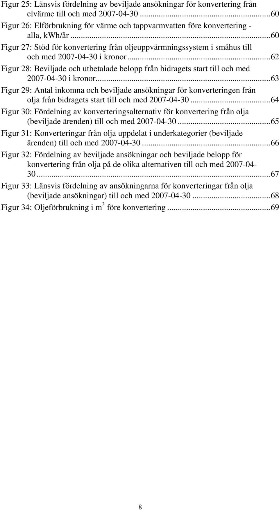 ..62 Figur 28: Beviljade och utbetalade belopp från bidragets start till och med 2007-04-30 i kronor.