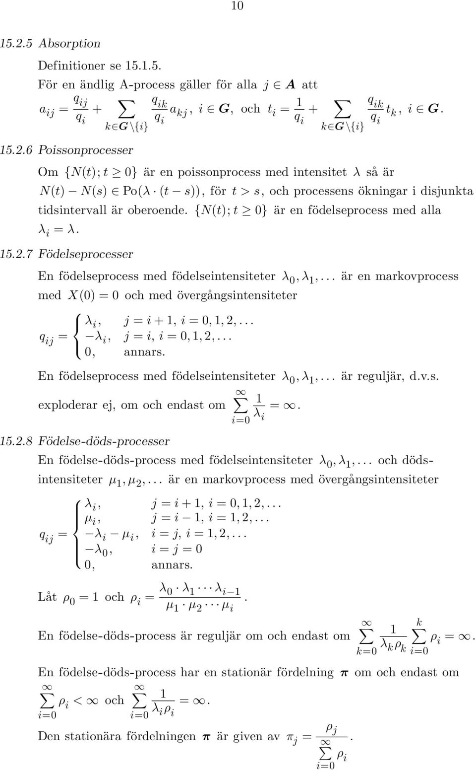 7 Födelseprocesser En födelseprocess med födelseintensiteter λ 0, λ,... är en markovprocess med X(0) = 0 och med övergangsintensiteter λ i, j = i +, i = 0,, 2,... q ij = λ i, j = i, i = 0,, 2,.