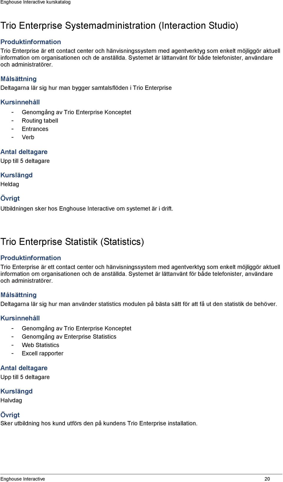 Deltagarna lär sig hur man bygger samtalsflöden i Trio Enterprise - Genomgång av Trio Enterprise Konceptet - Routing tabell - Entrances - Verb Heldag Utbildningen sker hos Enghouse Interactive om