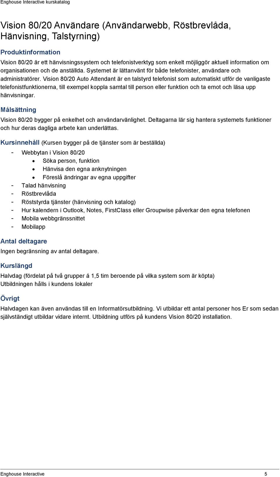 Vision 80/20 Auto Attendant är en talstyrd telefonist som automatiskt utför de vanligaste telefonistfunktionerna, till exempel koppla samtal till person eller funktion och ta emot och läsa upp