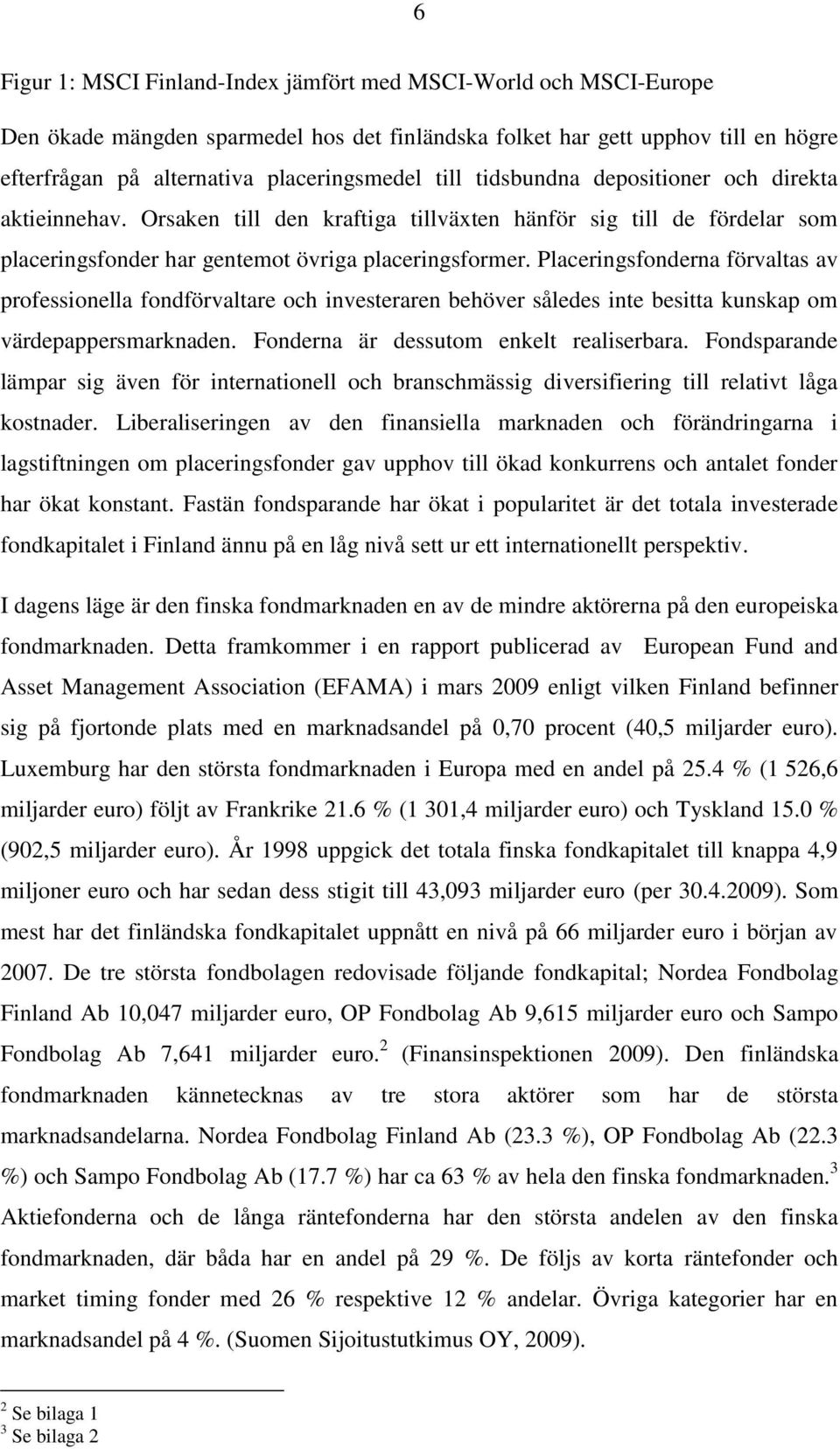 Placeringsfonderna förvaltas av professionella fondförvaltare och investeraren behöver således inte besitta kunskap om värdepappersmarknaden. Fonderna är dessutom enkelt realiserbara.