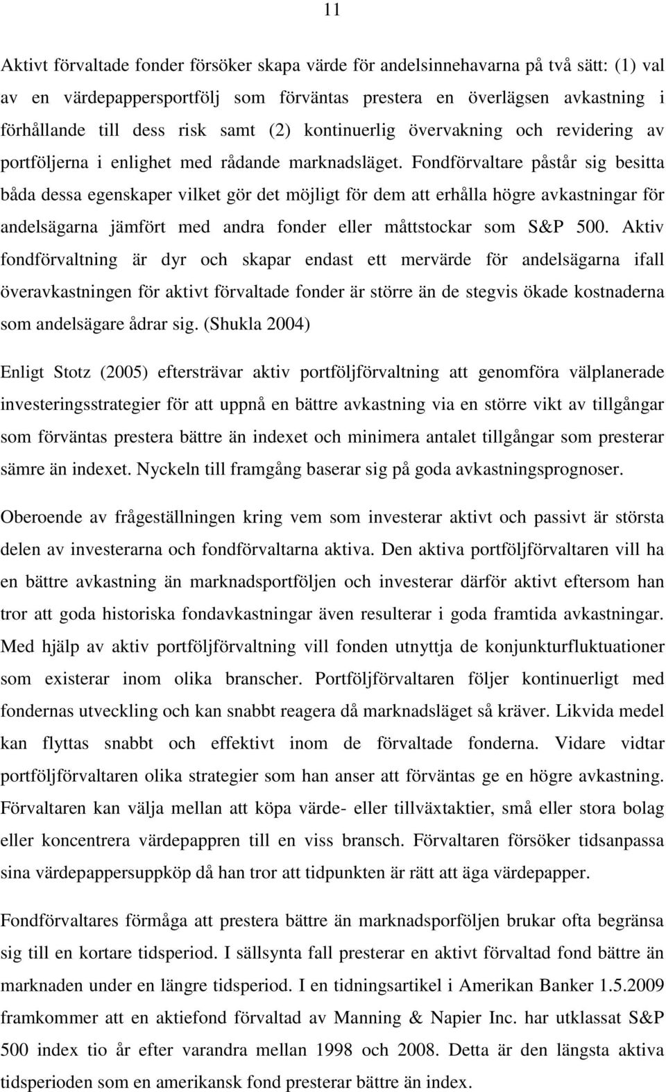 Fondförvaltare påstår sig besitta båda dessa egenskaper vilket gör det möjligt för dem att erhålla högre avkastningar för andelsägarna jämfört med andra fonder eller måttstockar som S&P 500.