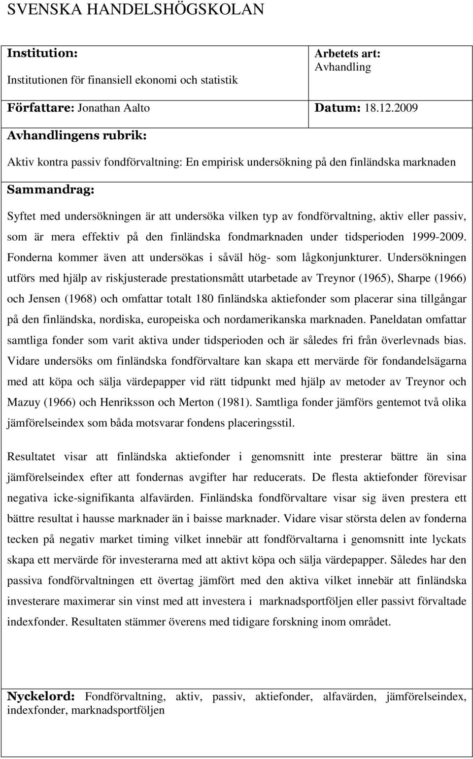 fondförvaltning, aktiv eller passiv, som är mera effektiv på den finländska fondmarknaden under tidsperioden 1999-2009. Fonderna kommer även att undersökas i såväl hög- som lågkonjunkturer.