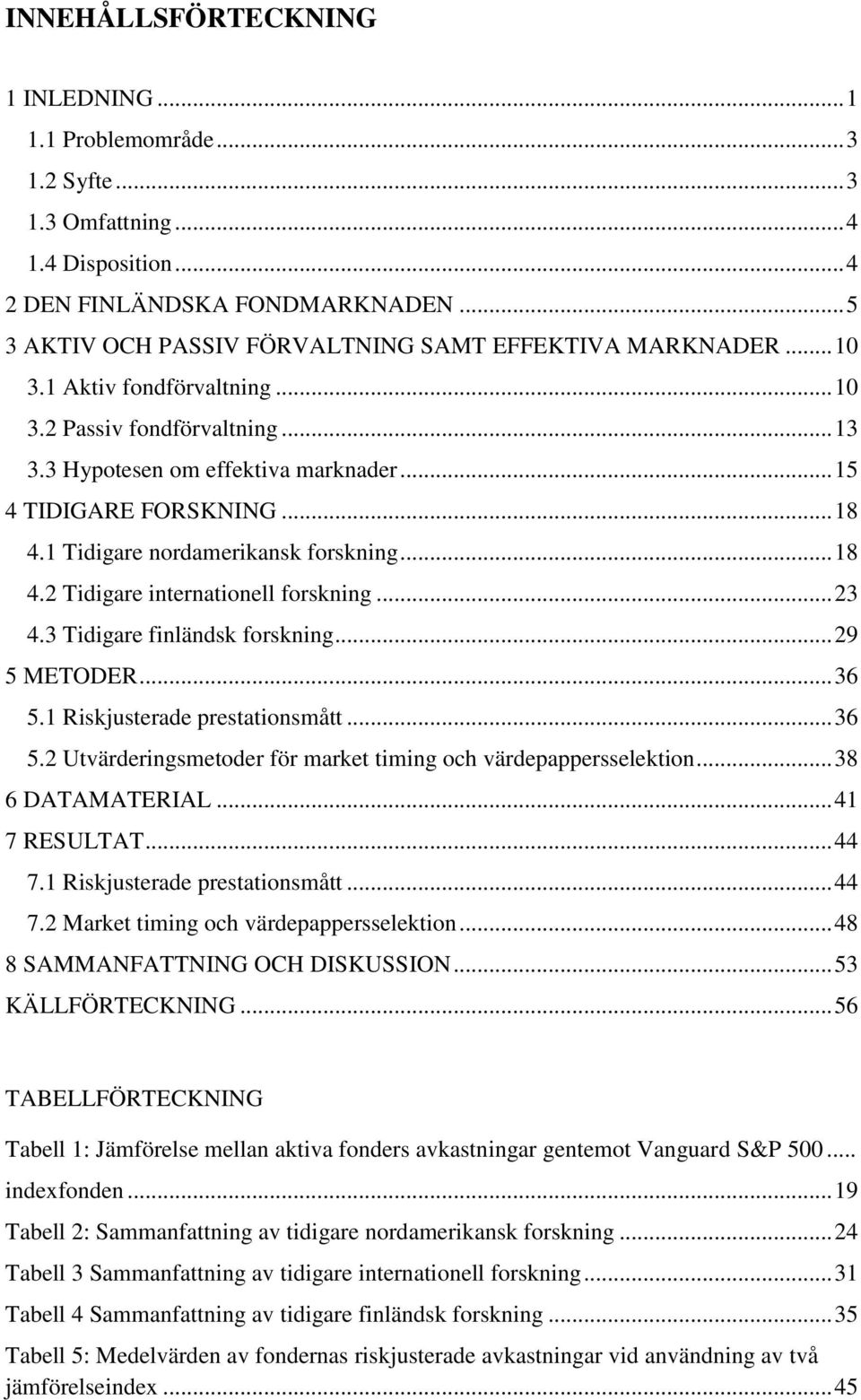 .. 18 4.1 Tidigare nordamerikansk forskning... 18 4.2 Tidigare internationell forskning... 23 4.3 Tidigare finländsk forskning... 29 5 METODER... 36 5.