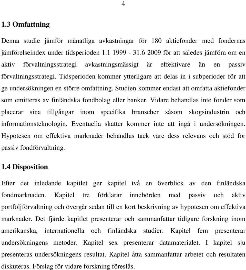 Tidsperioden kommer ytterligare att delas in i subperioder för att ge undersökningen en större omfattning.