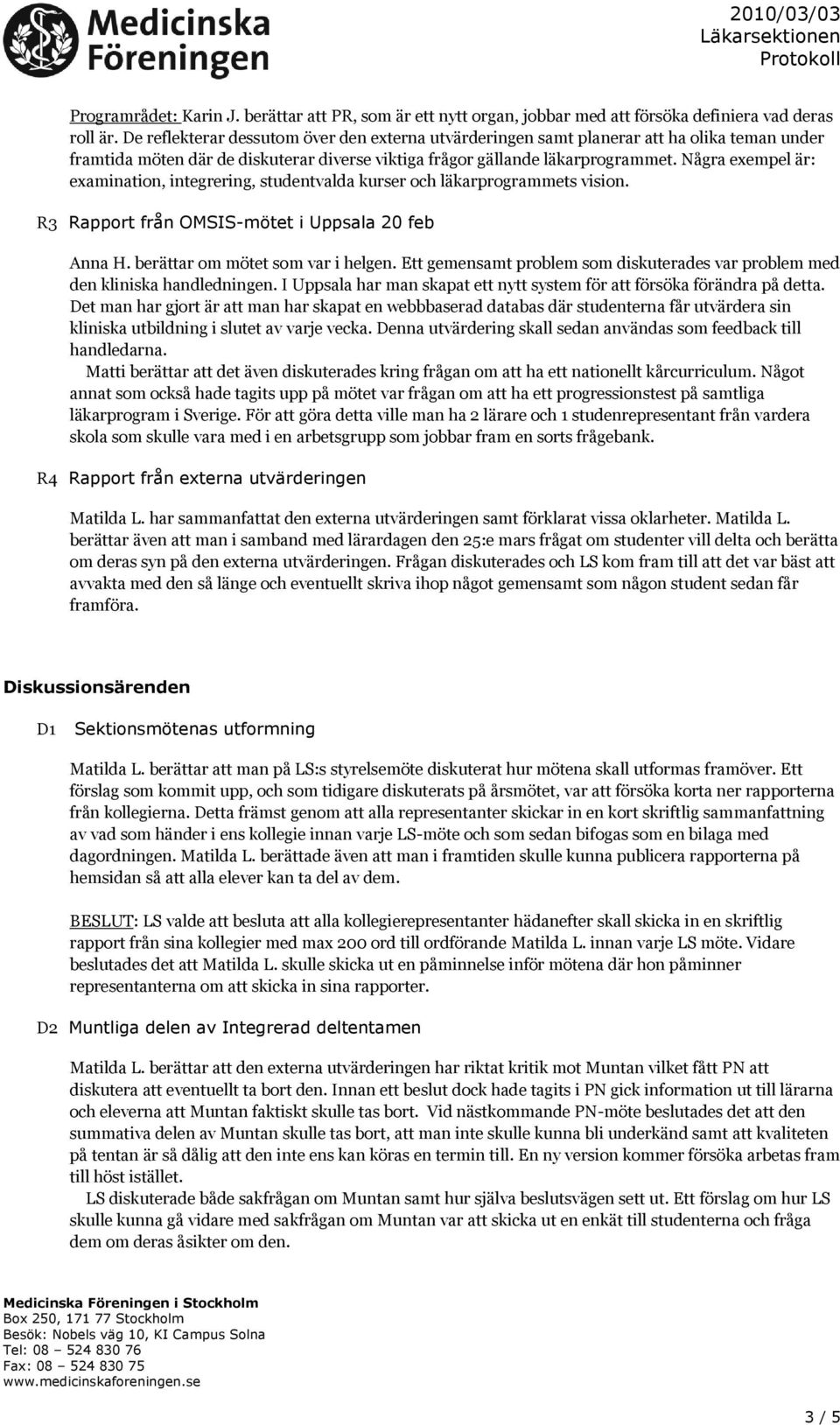 Några exempel är: examination, integrering, studentvalda kurser och läkarprogrammets vision. R3 Rapport från OMSIS-mötet i Uppsala 20 feb Anna H. berättar om mötet som var i helgen.