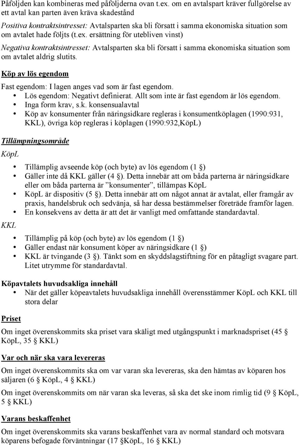 ex. ersättning för utebliven vinst) Negativa kontraktsintresset: Avtalsparten ska bli försatt i samma ekonomiska situation som om avtalet aldrig slutits.