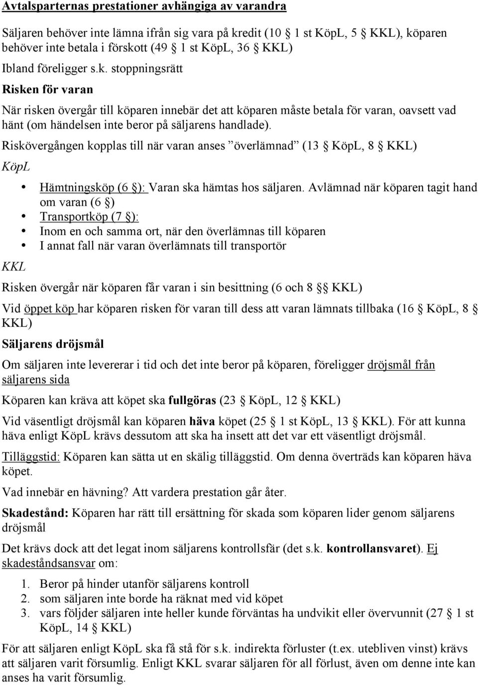 Riskövergången kopplas till när varan anses överlämnad (13, 8 ) Hämtningsköp (6 ): Varan ska hämtas hos säljaren.