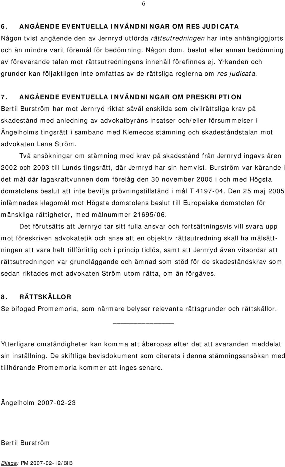 7. ANGÅENDE EVENTUELLA INVÄNDNINGAR OM PRESKRIPTION Bertil Burström har mot Jernryd riktat såväl enskilda som civilrättsliga krav på skadestånd med anledning av advokatbyråns insatser och/eller
