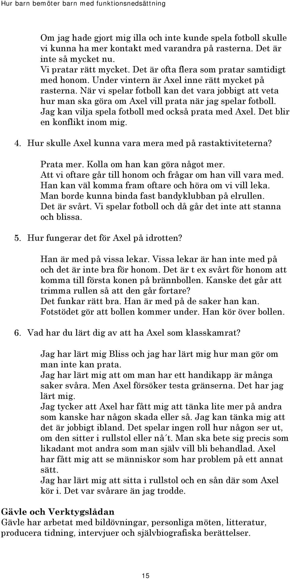 När vi spelar fotboll kan det vara jobbigt att veta hur man ska göra om Axel vill prata när jag spelar fotboll. Jag kan vilja spela fotboll med också prata med Axel. Det blir en konflikt inom mig. 4.