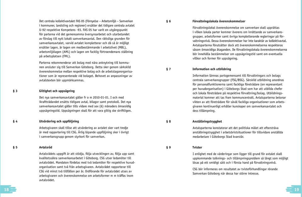 Den rättsliga grunden för samverkansavtalet, varvid avtalet kompletterar och då så är möjligt ersätter lagen, är lagen om medbestämmande i arbetslivet (MBL), arbetsmiljölagen (AML) och lagen om