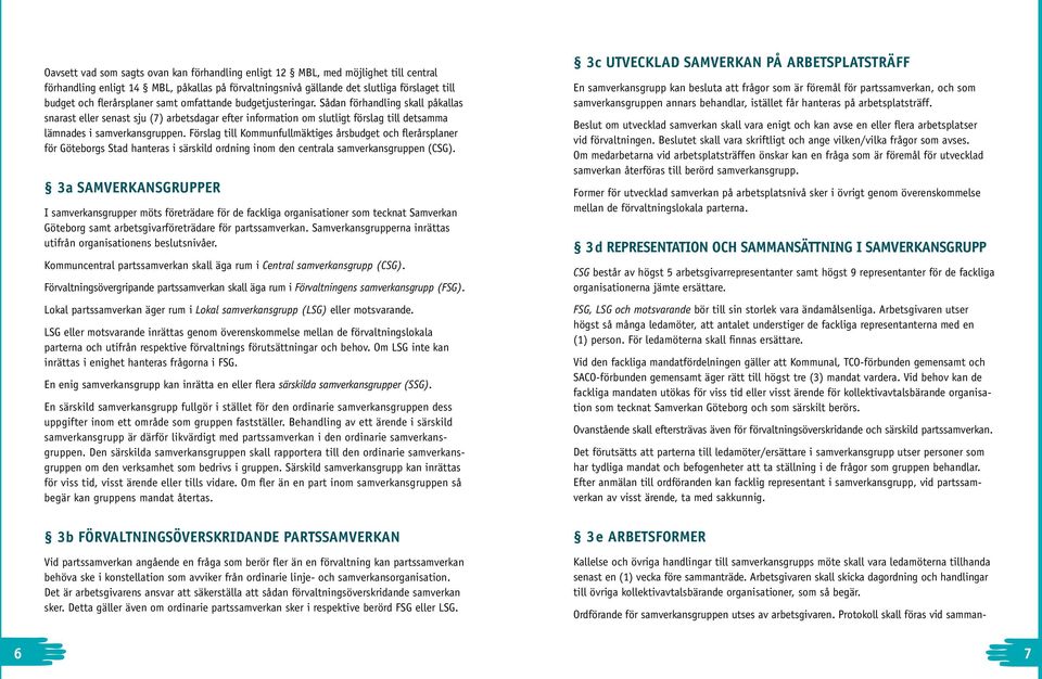 Sådan förhandling skall påkallas snarast eller senast sju (7) arbetsdagar efter information om slutligt förslag till detsamma lämnades i samverkansgruppen.