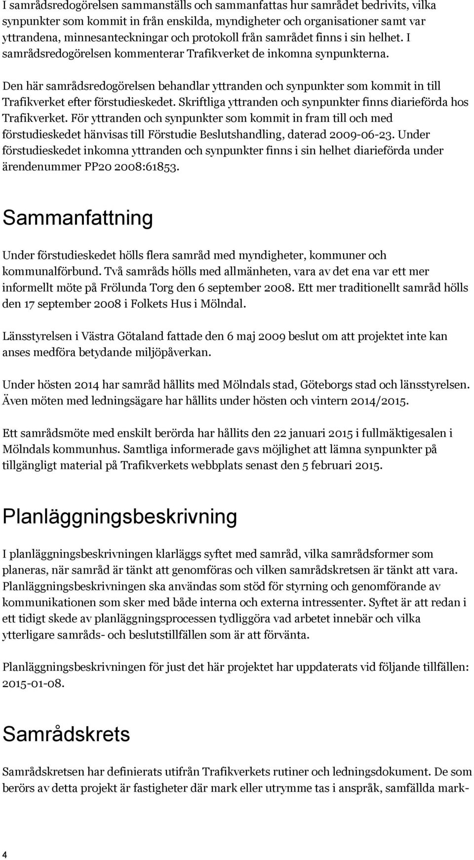 Den här samrådsredogörelsen behandlar yttranden och synpunkter som kommit in till Trafikverket efter förstudieskedet. Skriftliga yttranden och synpunkter finns diarieförda hos Trafikverket.