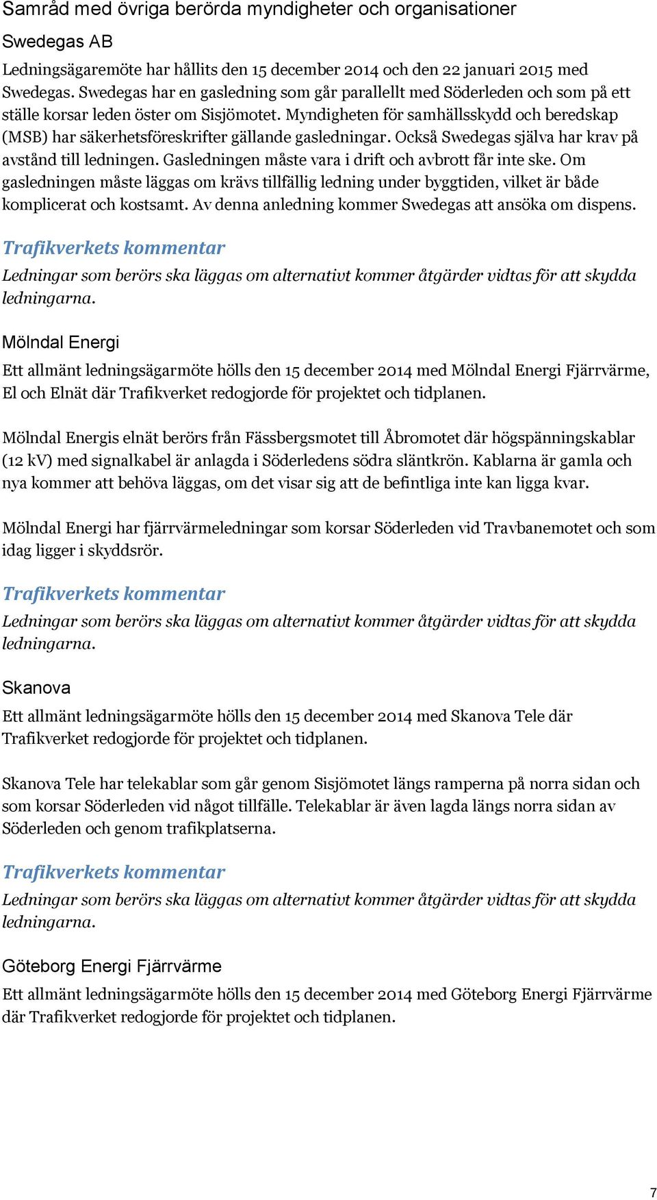 Myndigheten för samhällsskydd och beredskap (MSB) har säkerhetsföreskrifter gällande gasledningar. Också Swedegas själva har krav på avstånd till ledningen.