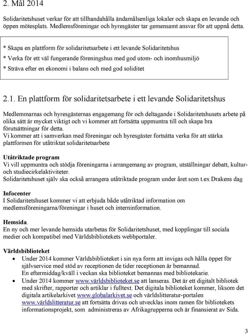 * Skapa en plattform för solidaritetsarbete i ett levande Solidaritetshus * Verka för ett väl fungerande föreningshus med god utom- och inomhusmiljö * Sträva efter en ekonomi i balans och med god