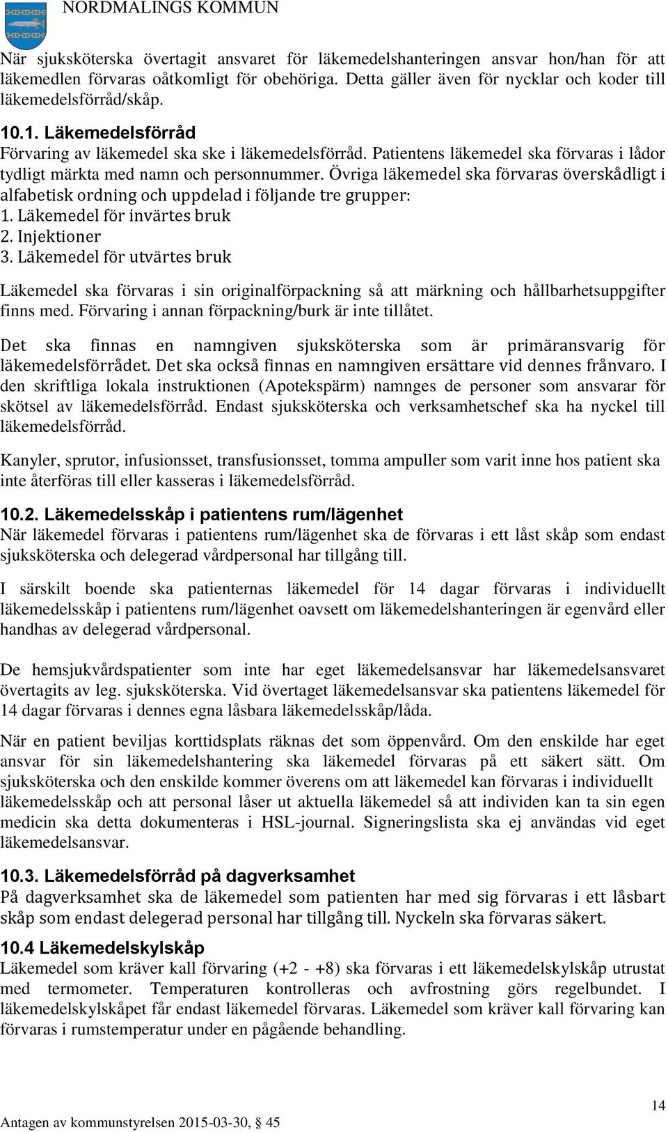 Övriga läkemedel ska förvaras överskådligt i alfabetisk ordning och uppdelad i följande tre grupper: 1. Läkemedel för invärtes bruk 2. Injektioner 3.