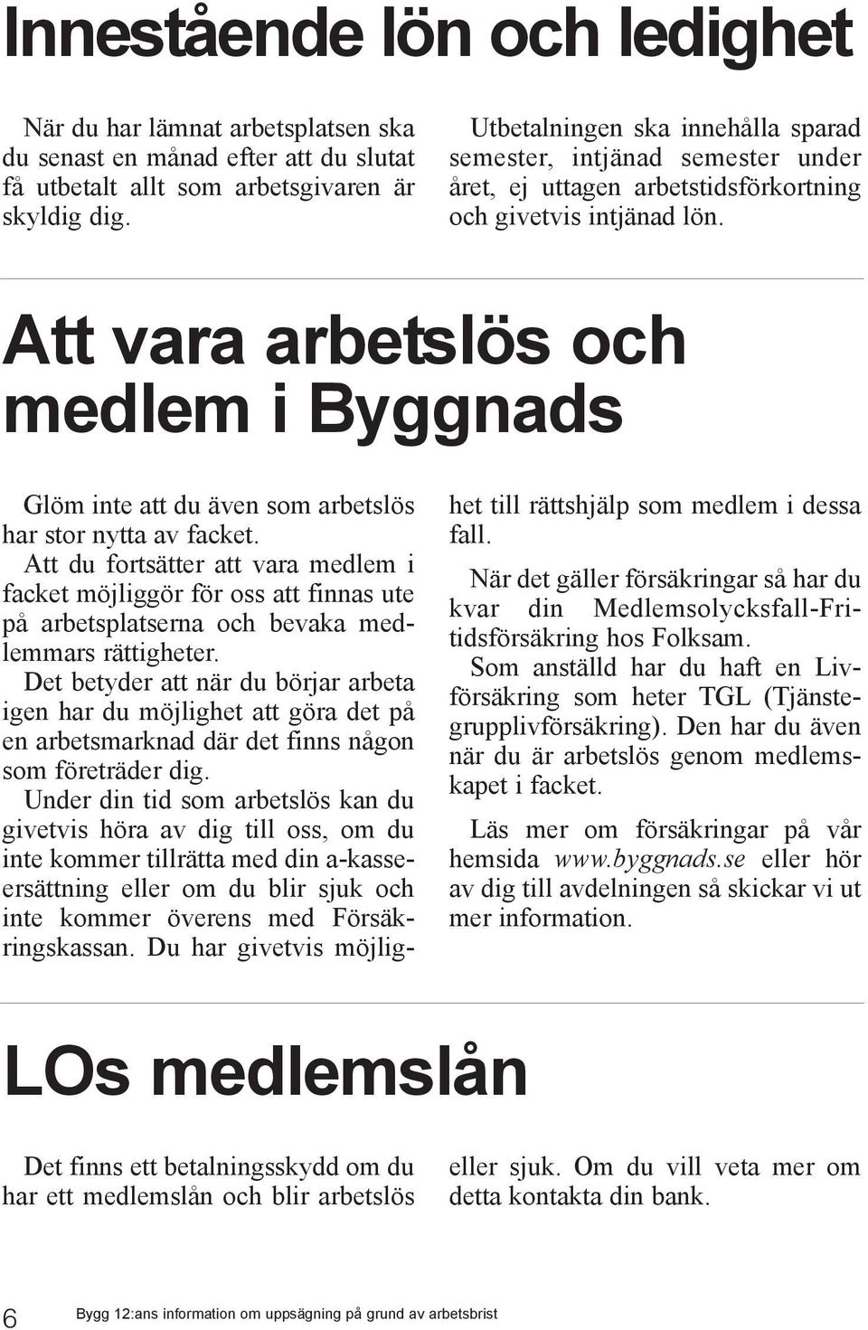 Att vara arbetslös och medlem i Byggnads Glöm inte att du även som arbetslös har stor nytta av facket.