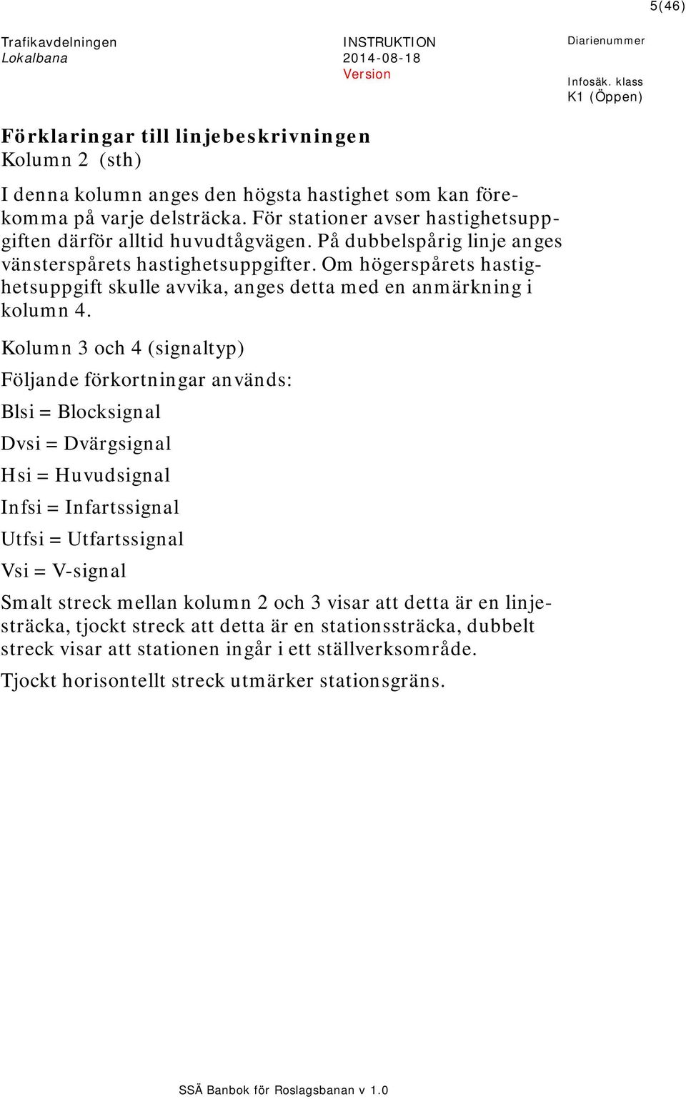 Om högerspårets hastighetsuppgift skulle avvika, anges detta med en anmärkning i kolumn 4.