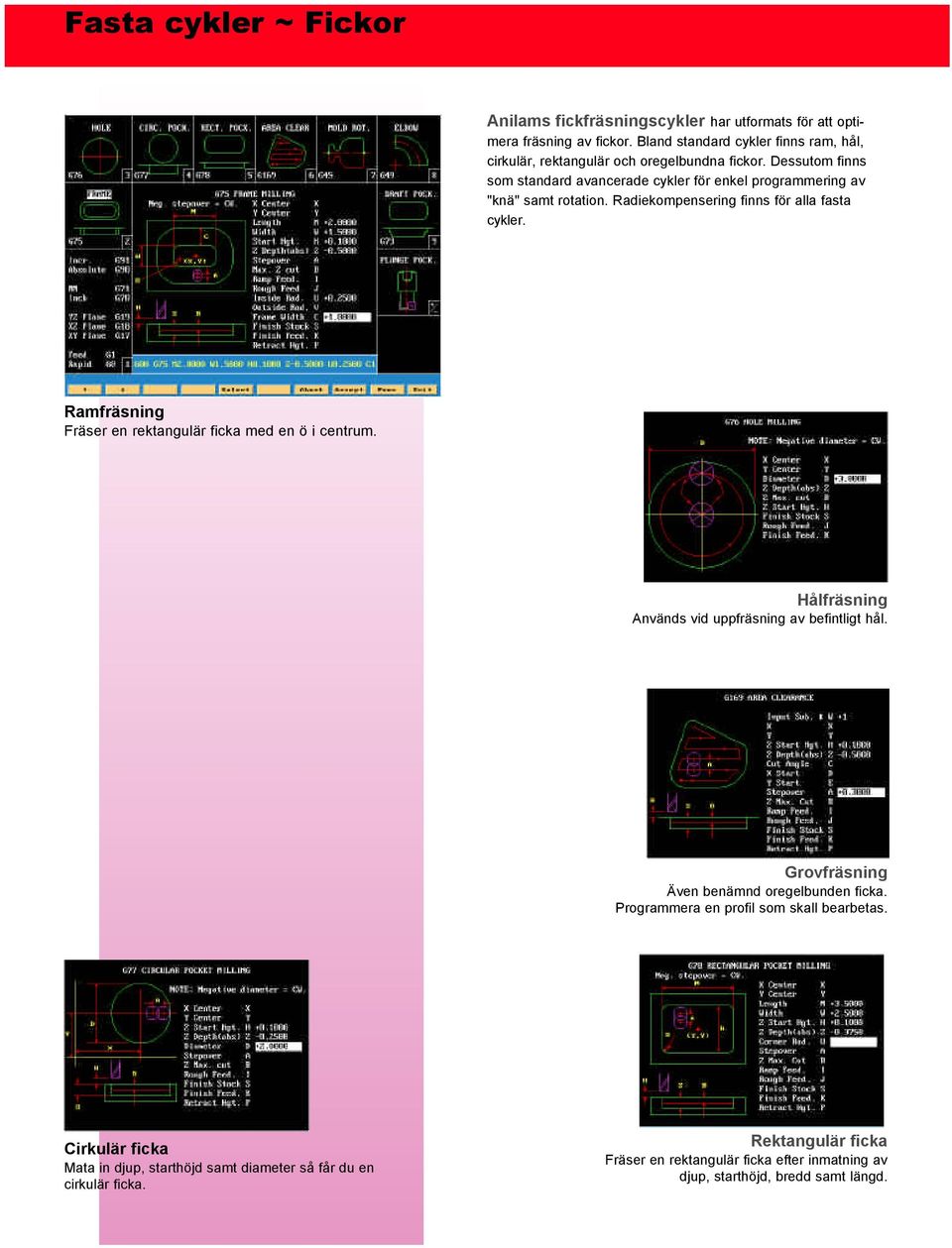 Radiekompensering finns för alla fasta cykler. Ramfräsning Fräser en rektangulär ficka med en ö i centrum. Hålfräsning Används vid uppfräsning av befintligt hål.