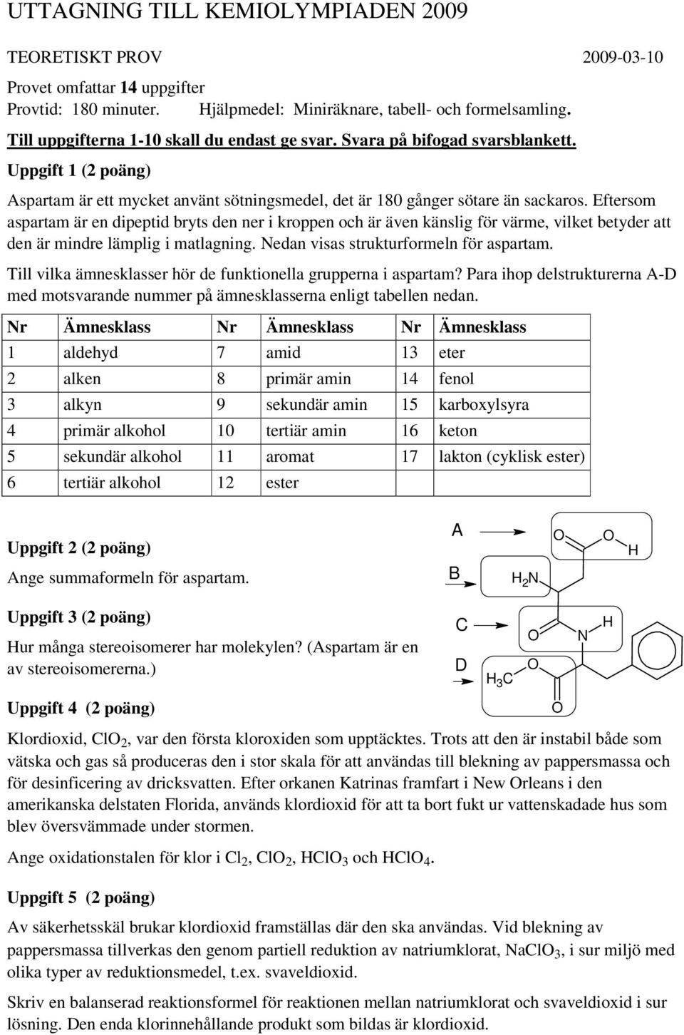 Eftersom aspartam är en dipeptid bryts den ner i kroppen och är även känslig för värme, vilket betyder att den är mindre lämplig i matlagning. Nedan visas strukturformeln för aspartam.