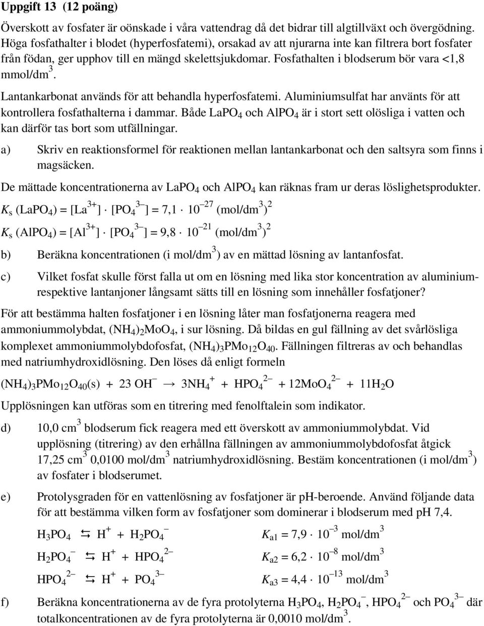 Fosfathalten i blodserum bör vara <1,8 mmol/dm 3. Lantankarbonat används för att behandla hyperfosfatemi. Aluminiumsulfat har använts för att kontrollera fosfathalterna i dammar.