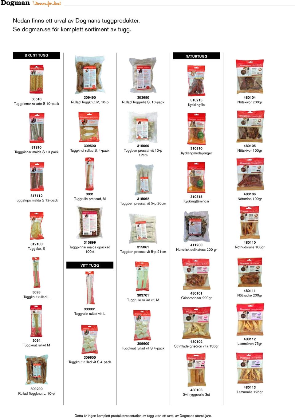 309500 Tuggknut rullad S, 4-pack 315060 Tuggben pressat vit 10-p 12cm 310310 Kycklingmedaljonger 480105 Nötskivor 100gr 317112 Tuggstrips malda S 12-pack 3031 Tuggrulle pressad, M 315062 Tuggben