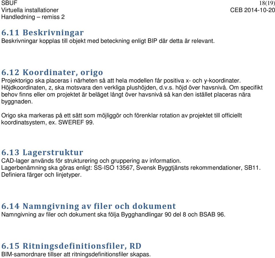 Om specifikt behov finns eller om projektet är beläget långt över havsnivå så kan den istället placeras nära byggnaden.