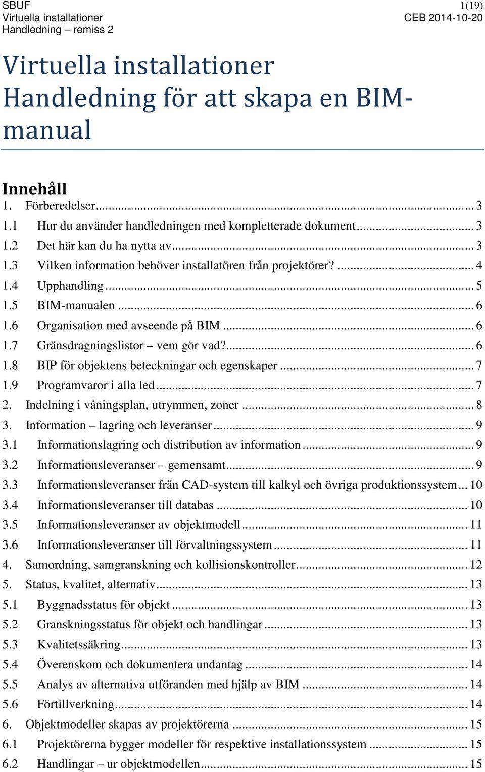 .. 7 1.9 Programvaror i alla led... 7 2. Indelning i våningsplan, utrymmen, zoner... 8 3. Information lagring och leveranser... 9 3.1 Informationslagring och distribution av information... 9 3.2 Informationsleveranser gemensamt.