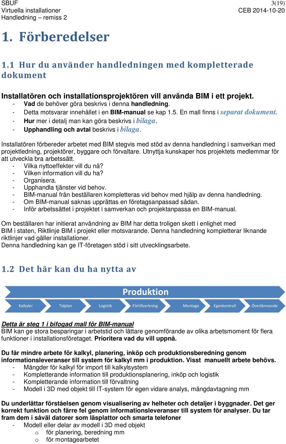 - Upphandling och avtal beskrivs i bilaga. Installatören förbereder arbetet med BIM stegvis med stöd av denna handledning i samverkan med projektledning, projektörer, byggare och förvaltare.