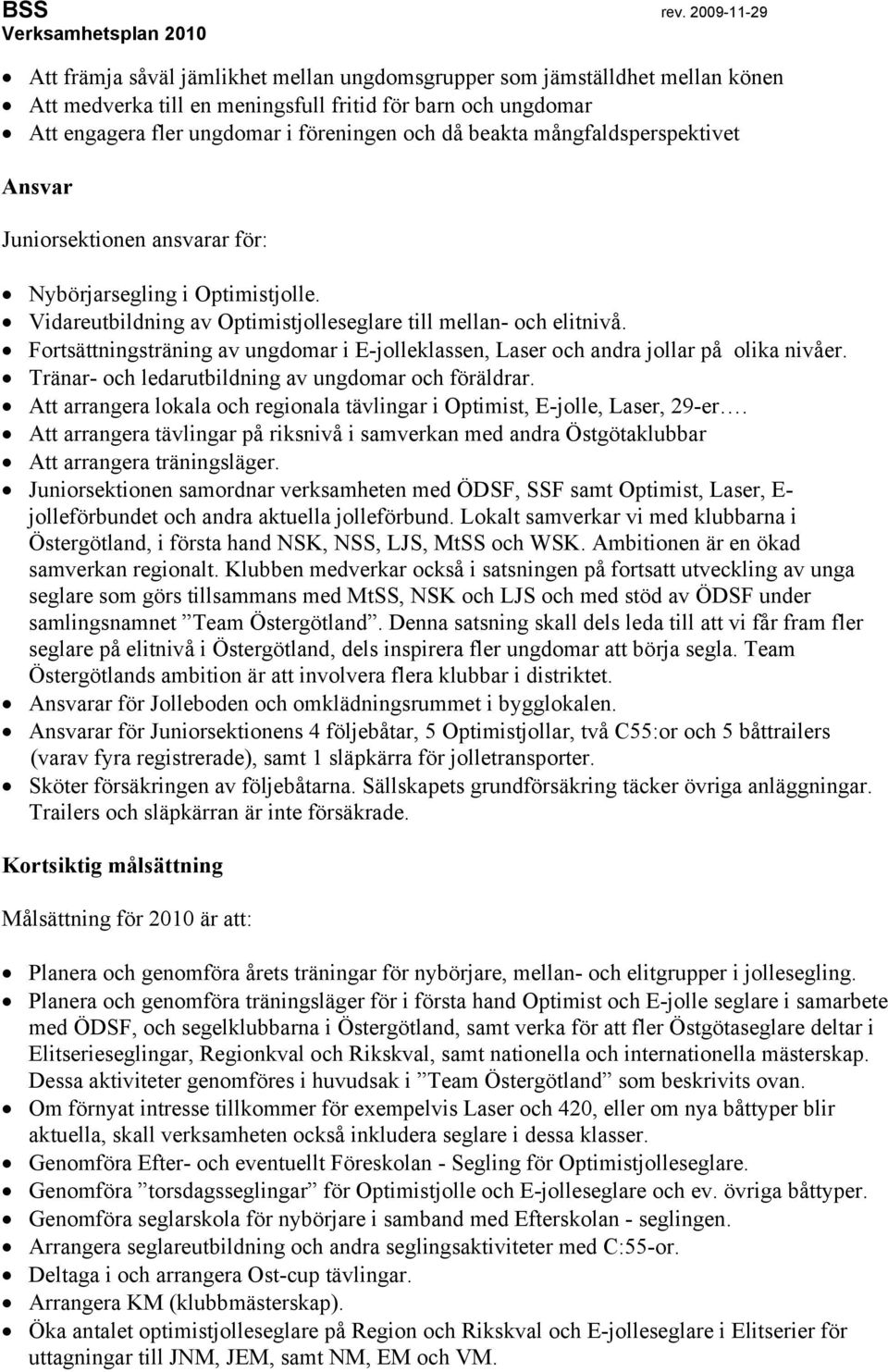 Fortsättningsträning av ungdomar i E-jolleklassen, Laser och andra jollar på olika nivåer. Tränar- och ledarutbildning av ungdomar och föräldrar.