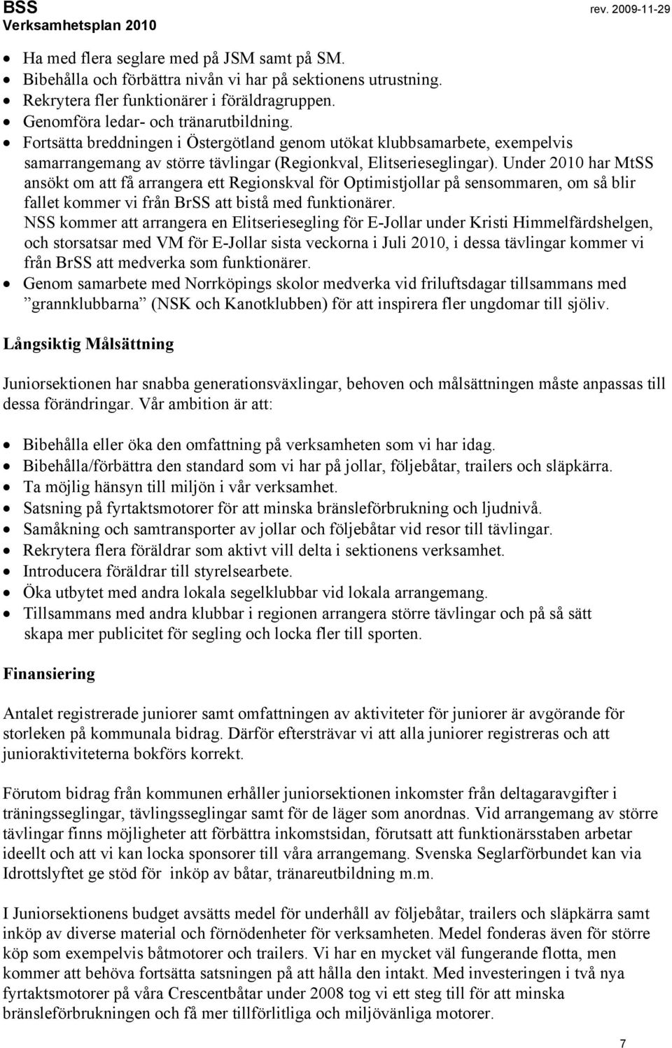 Under 2010 har MtSS ansökt om att få arrangera ett Regionskval för Optimistjollar på sensommaren, om så blir fallet kommer vi från BrSS att bistå med funktionärer.