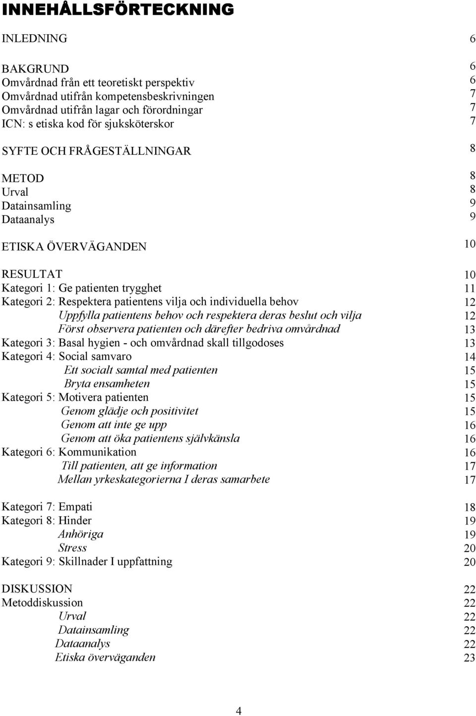 patientens behov och respektera deras beslut och vilja Först observera patienten och därefter bedriva omvårdnad Kategori 3: Basal hygien - och omvårdnad skall tillgodoses Kategori 4: Social samvaro
