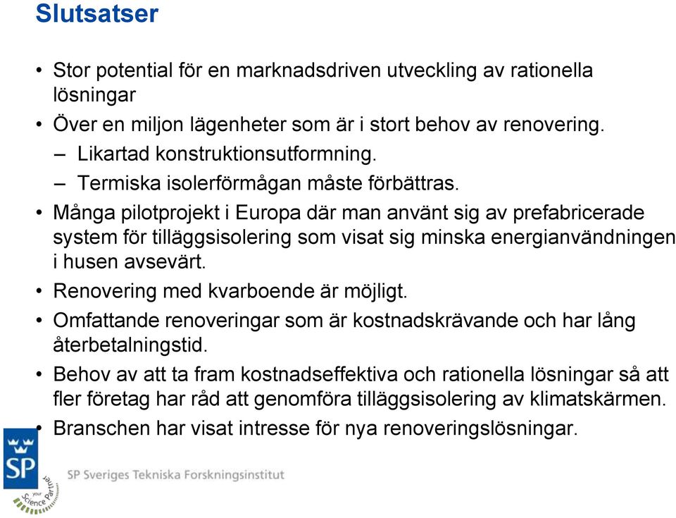 Många pilotprojekt i Europa där man använt sig av prefabricerade system för tilläggsisolering som visat sig minska energianvändningen i husen avsevärt.