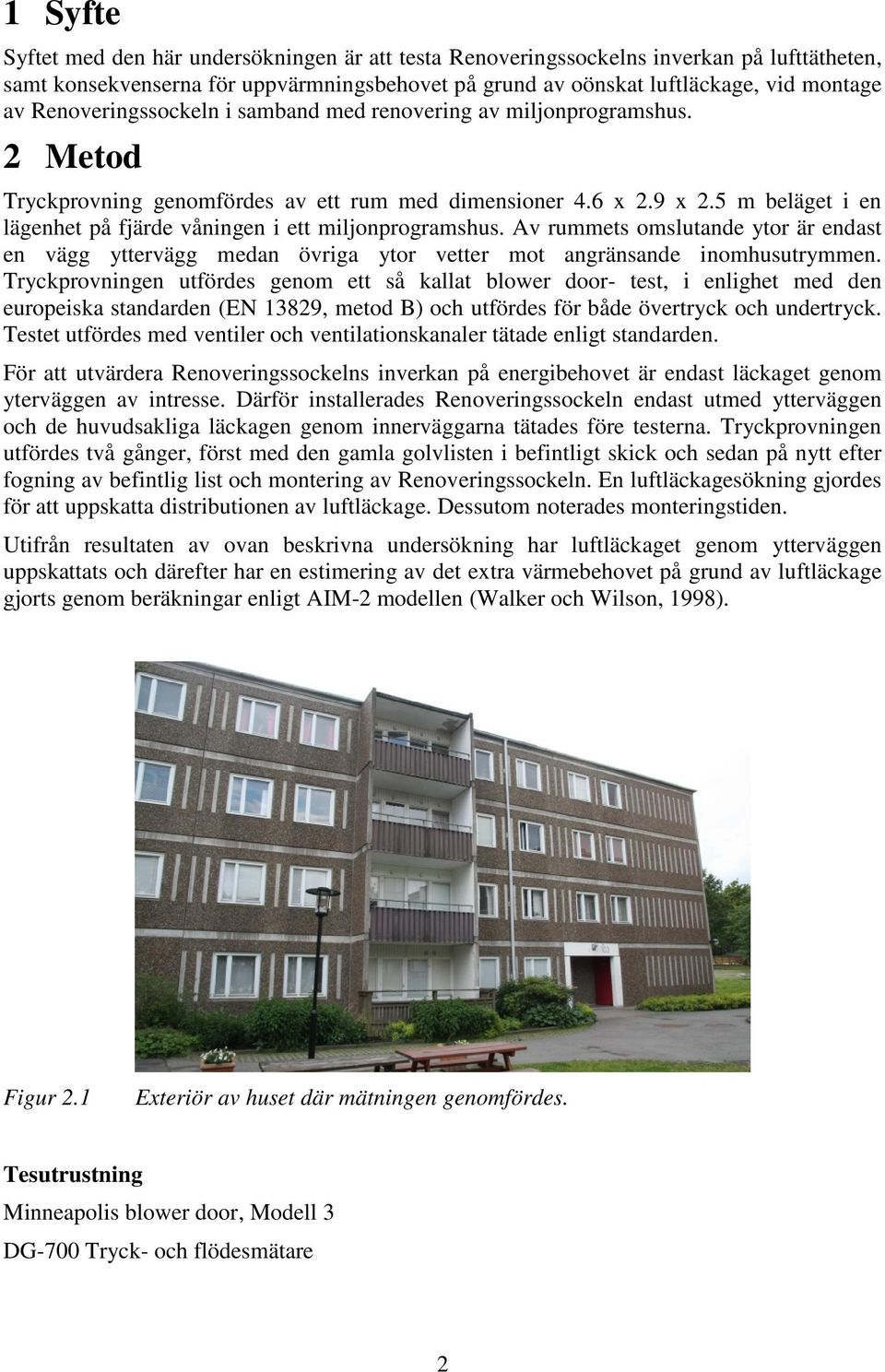 5 m beläget i en lägenhet på fjärde våningen i ett miljonprogramshus. Av rummets omslutande ytor är endast en vägg yttervägg medan övriga ytor vetter mot angränsande inomhusutrymmen.