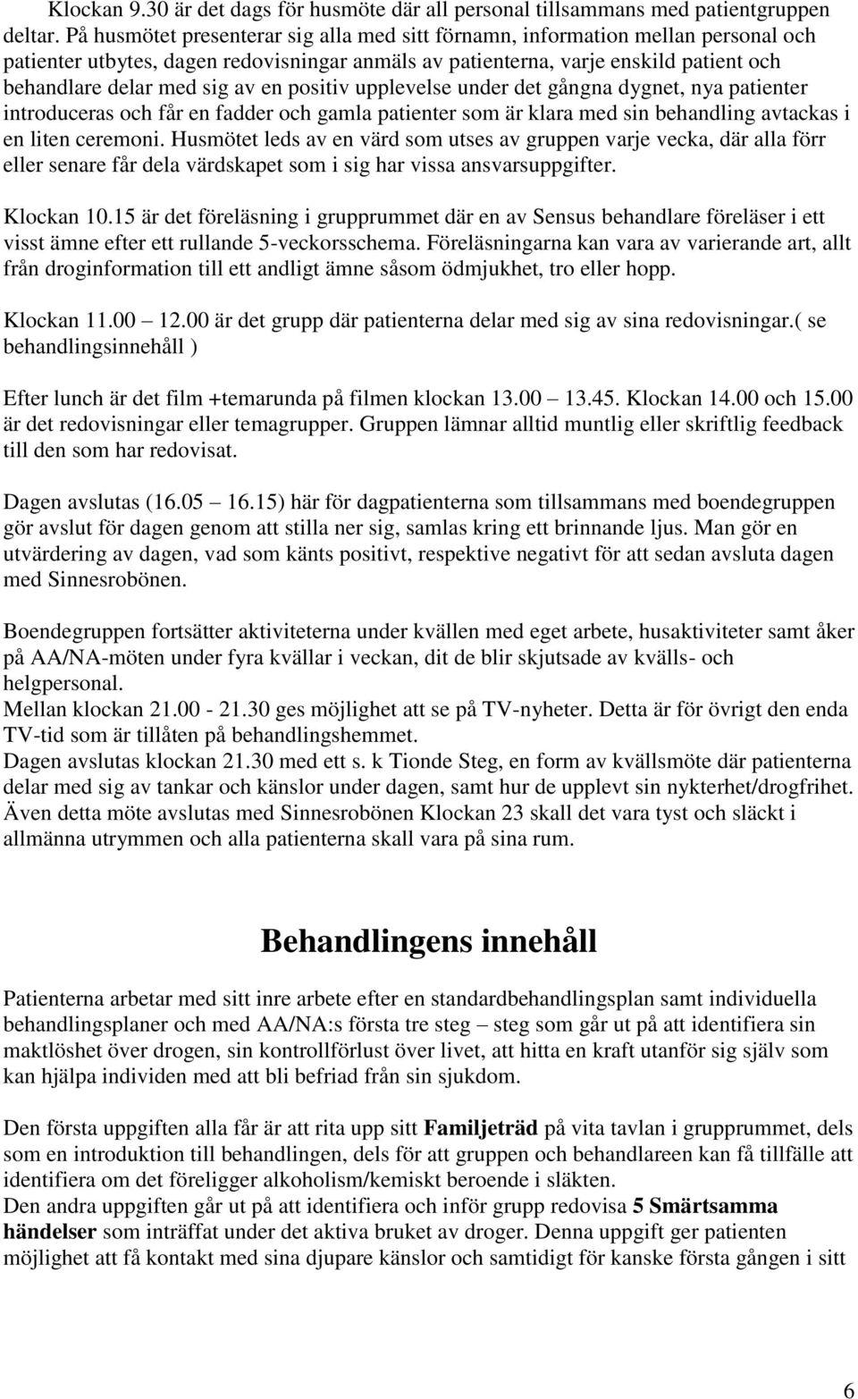 en positiv upplevelse under det gångna dygnet, nya patienter introduceras och får en fadder och gamla patienter som är klara med sin behandling avtackas i en liten ceremoni.