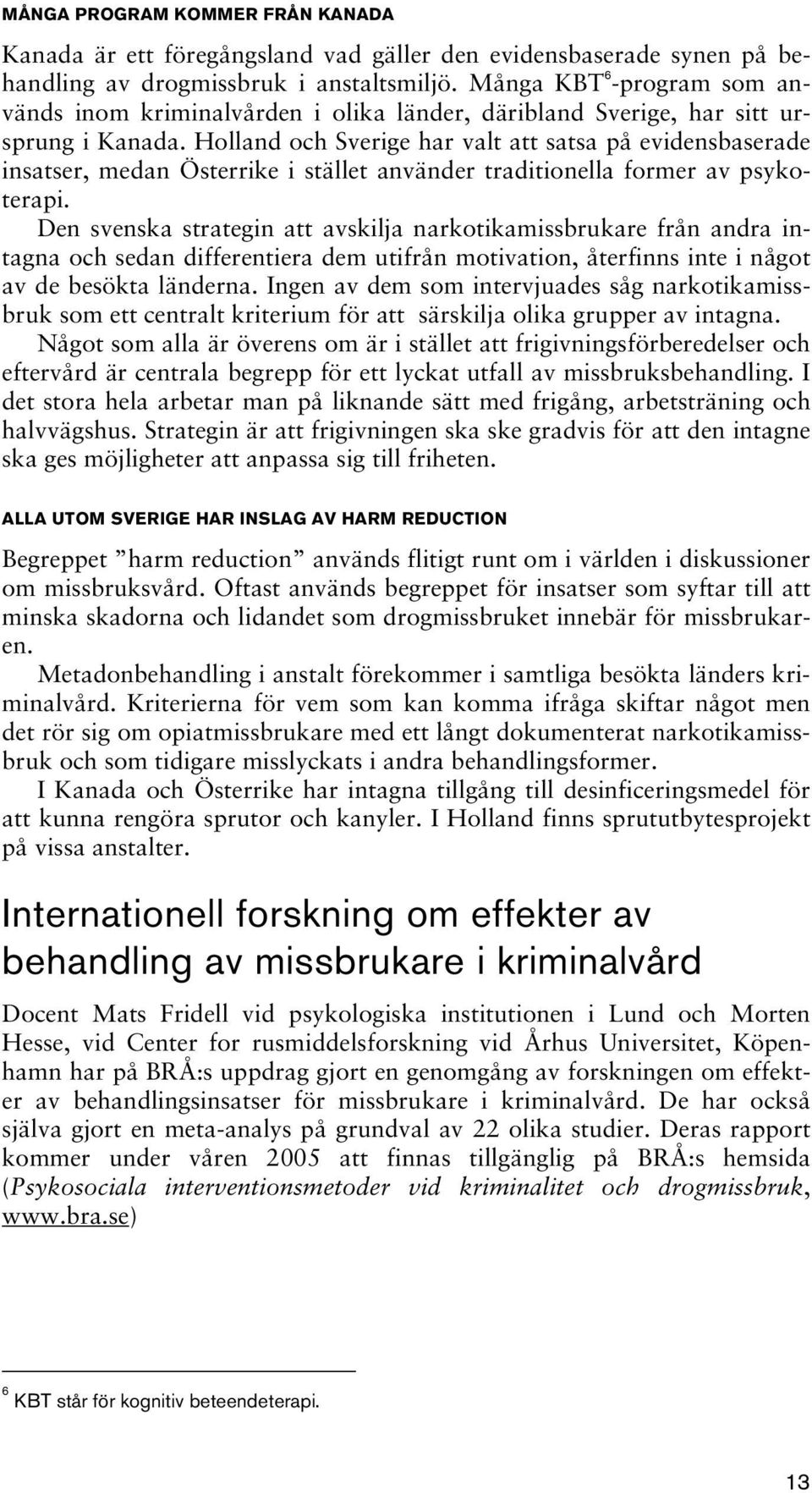 Holland och Sverige har valt att satsa på evidensbaserade insatser, medan Österrike i stället använder traditionella former av psykoterapi.