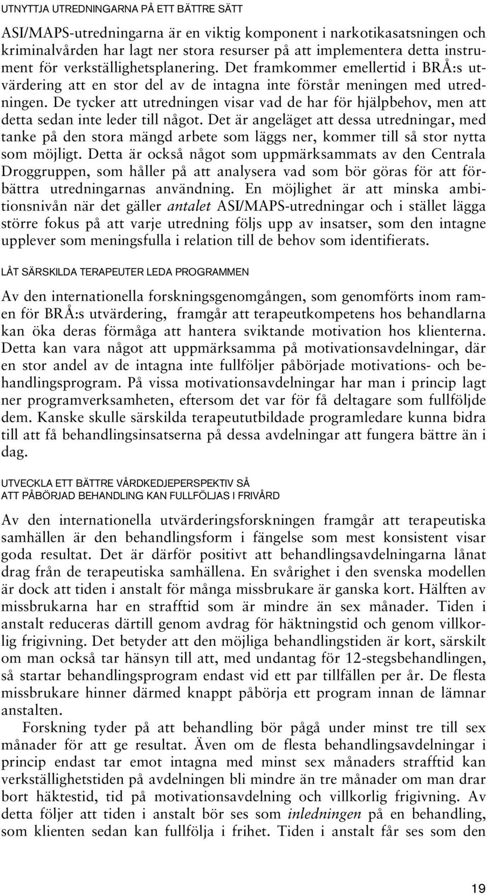 De tycker att utredningen visar vad de har för hjälpbehov, men att detta sedan inte leder till något.