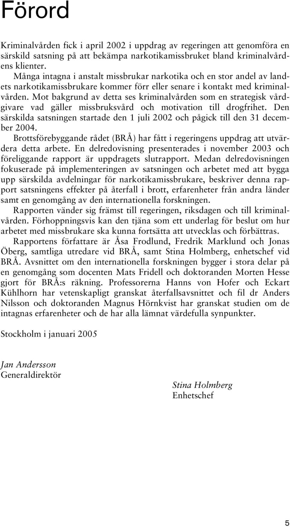 Mot bakgrund av detta ses kriminalvården som en strategisk vårdgivare vad gäller missbruksvård och motivation till drogfrihet.