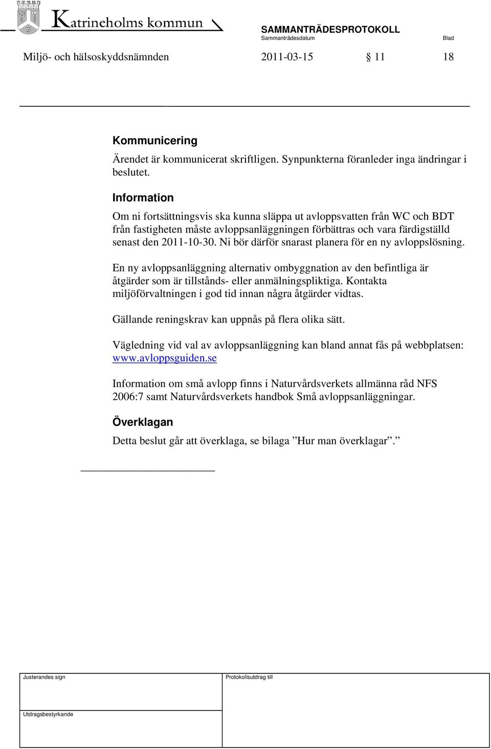 Ni bör därför snarast planera för en ny avloppslösning. En ny avloppsanläggning alternativ ombyggnation av den befintliga är åtgärder som är tillstånds- eller anmälningspliktiga.