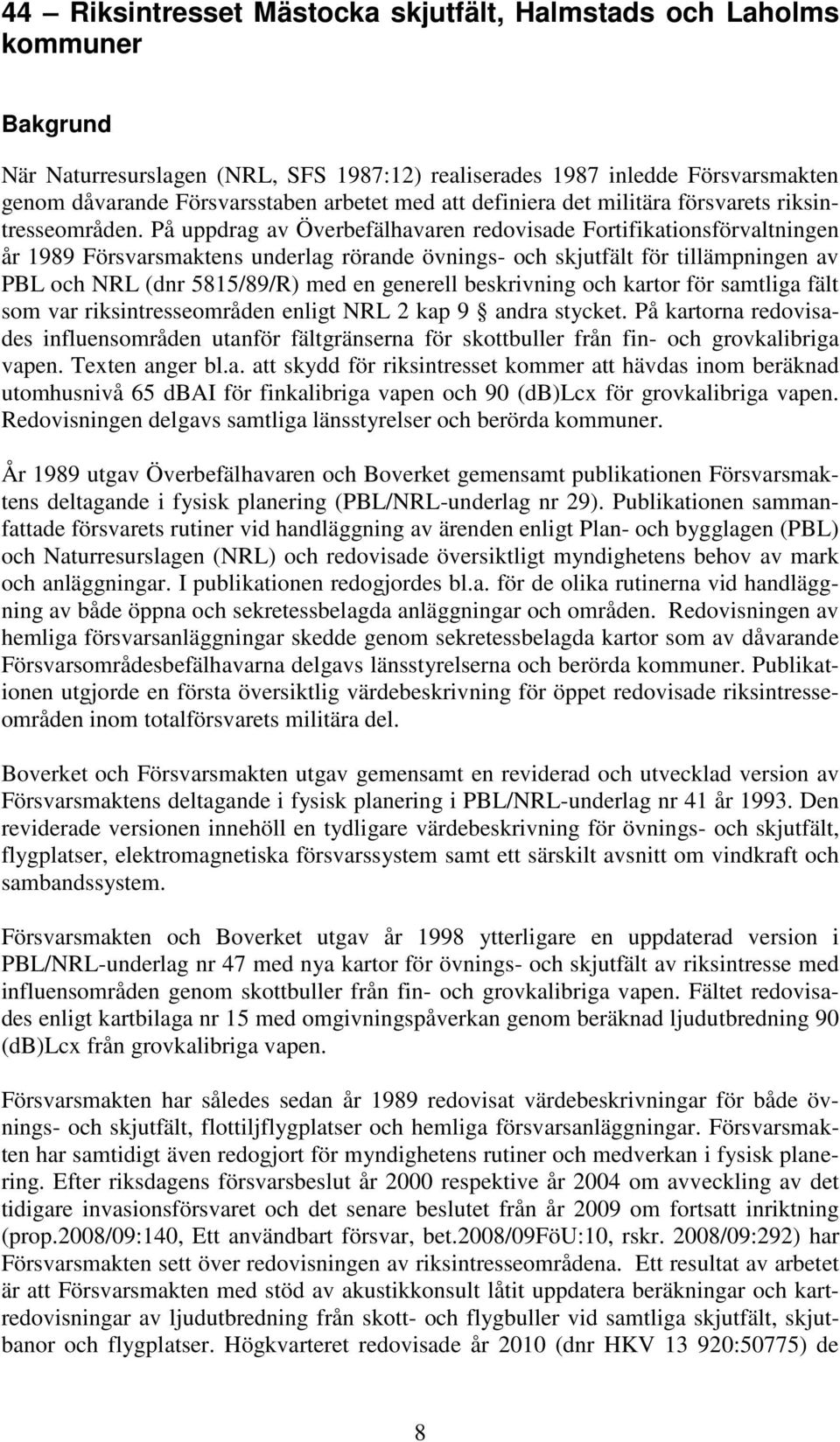 På uppdrag av Överbefälhavaren redovisade Fortifikationsförvaltningen år 1989 Försvarsmaktens underlag rörande övnings- och skjutfält för tillämpningen av PBL och NRL (dnr 5815/89/R) med en generell