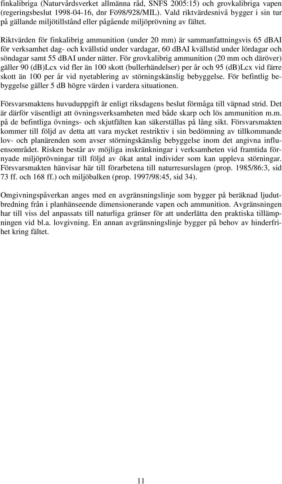 Riktvärden för finkalibrig ammunition (under 20 mm) är sammanfattningsvis 65 dbai för verksamhet dag- och kvällstid under vardagar, 60 dbai kvällstid under lördagar och söndagar samt 55 dbai under