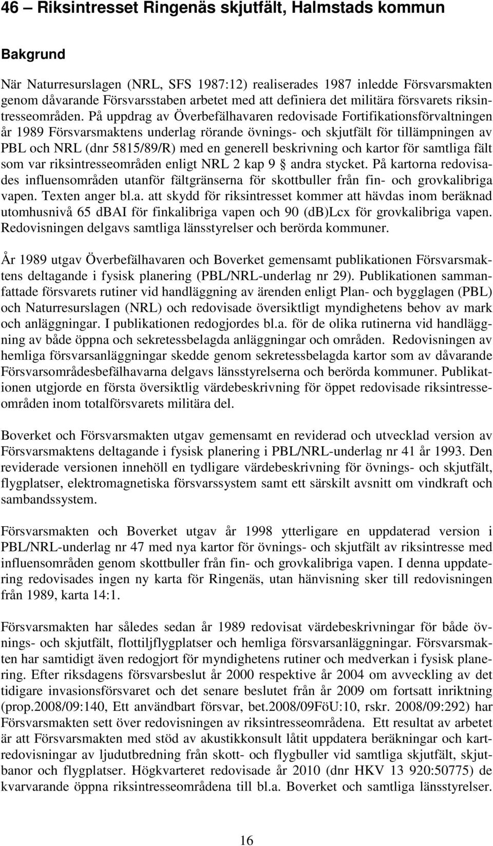 På uppdrag av Överbefälhavaren redovisade Fortifikationsförvaltningen år 1989 Försvarsmaktens underlag rörande övnings- och skjutfält för tillämpningen av PBL och NRL (dnr 5815/89/R) med en generell