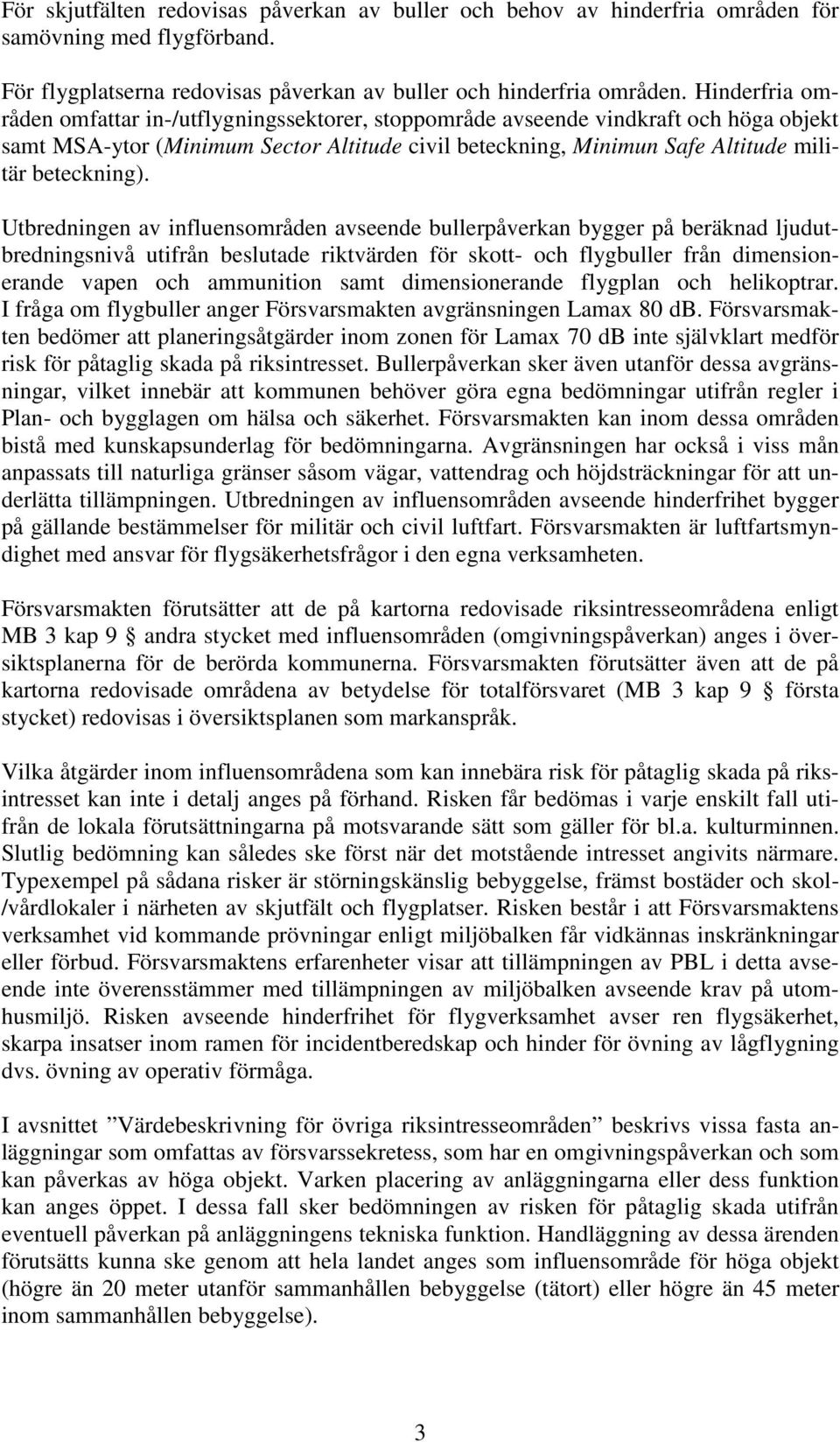 Utbredningen av influensområden avseende bullerpåverkan bygger på beräknad ljudutbredningsnivå utifrån beslutade riktvärden för skott- och flygbuller från dimensionerande vapen och ammunition samt